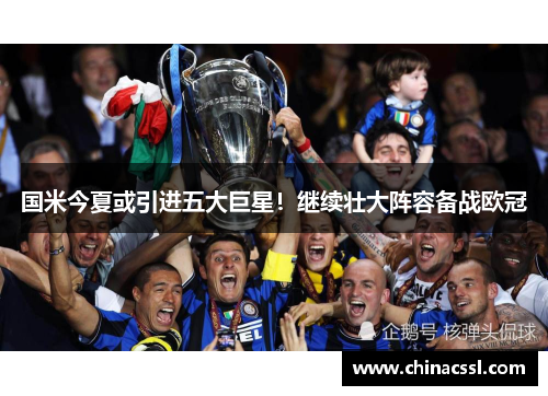 国米今夏或引进五大巨星！继续壮大阵容备战欧冠