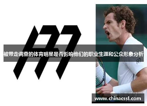 被带走调查的体育明星是否影响他们的职业生涯和公众形象分析