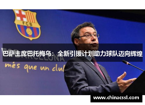 巴萨主席巴托梅乌：全新引援计划助力球队迈向辉煌