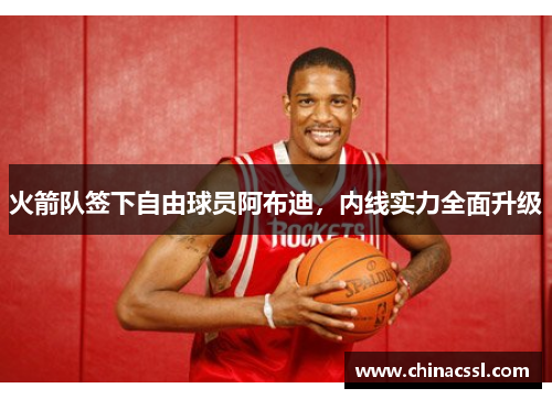 火箭队签下自由球员阿布迪，内线实力全面升级
