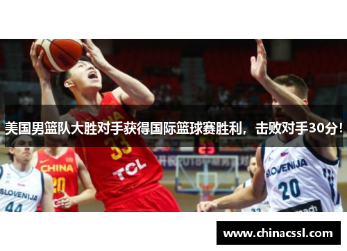 美国男篮队大胜对手获得国际篮球赛胜利，击败对手30分！