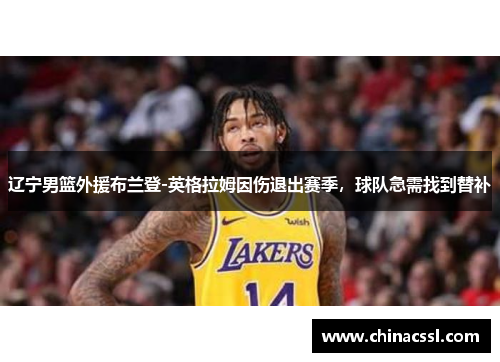 辽宁男篮外援布兰登-英格拉姆因伤退出赛季，球队急需找到替补