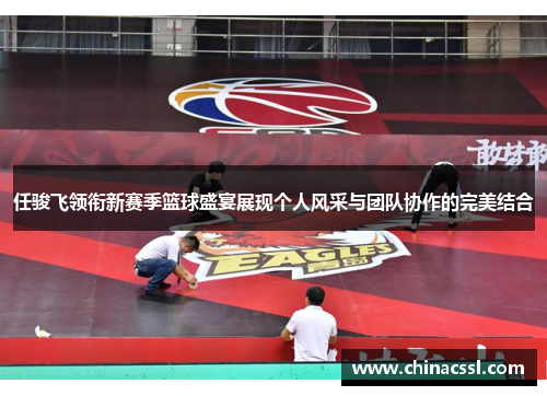 任骏飞领衔新赛季篮球盛宴展现个人风采与团队协作的完美结合