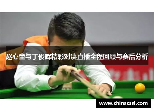 赵心童与丁俊晖精彩对决直播全程回顾与赛后分析