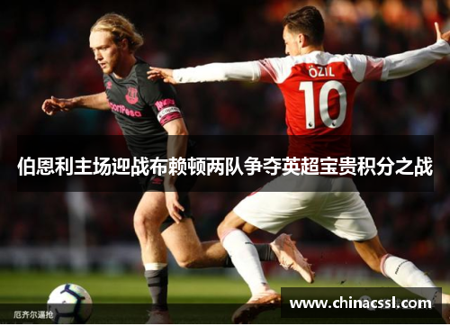 伯恩利主场迎战布赖顿两队争夺英超宝贵积分之战