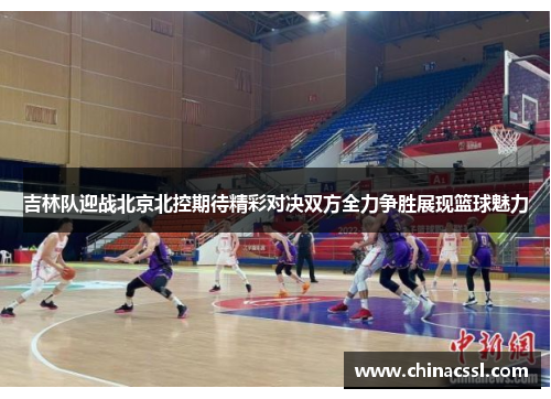 吉林队迎战北京北控期待精彩对决双方全力争胜展现篮球魅力